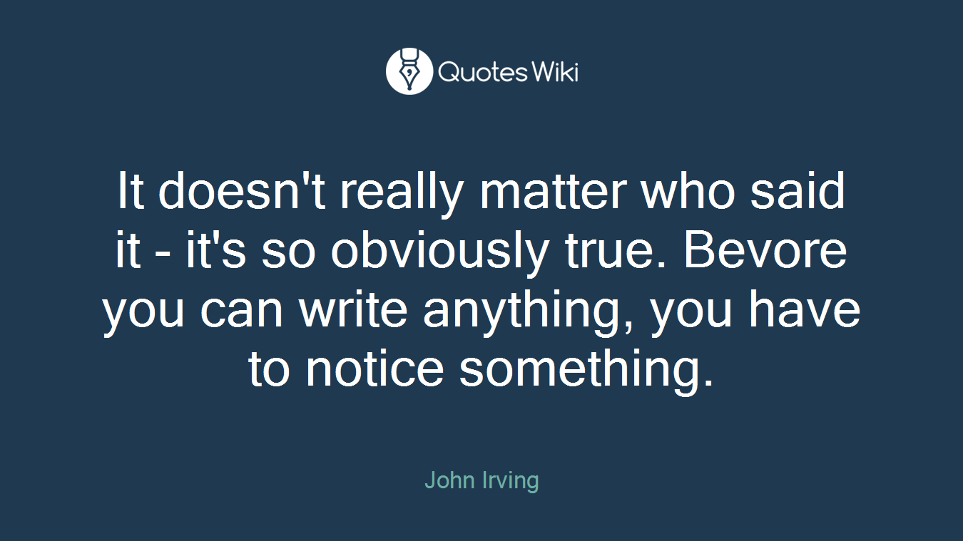 It doesn't really matter who said it - it's so obviously true. Bevore you can write anything, you have to notice something.