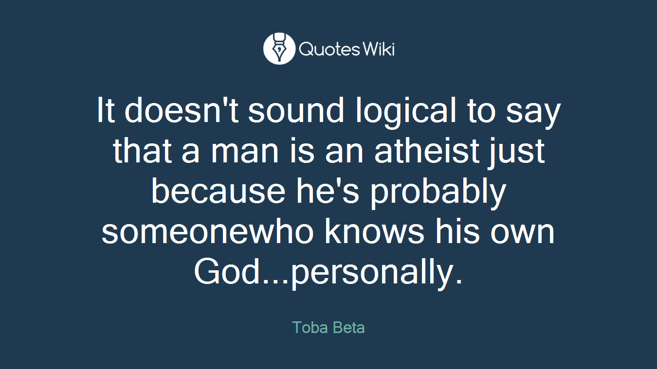 It doesn't sound logical to say that a man is an atheist just because he's probably someonewho knows his own God...personally.