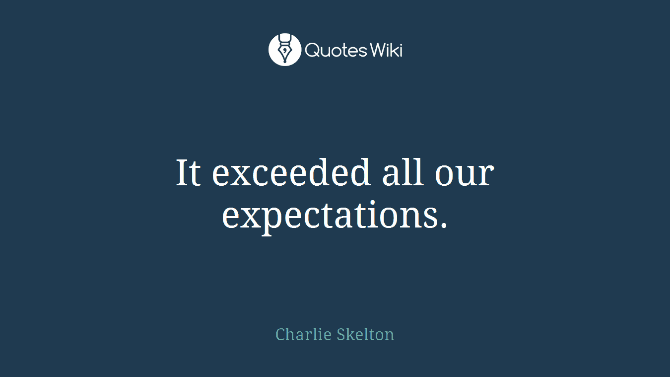 It exceeded all our expectations.