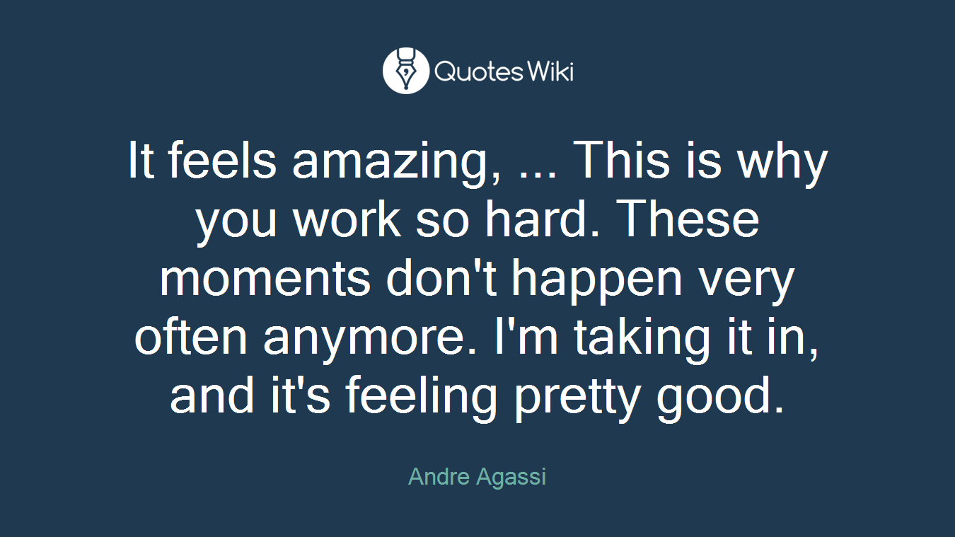 It feels amazing, ... This is why you work so hard. These moments don't happen very often anymore. I'm taking it in, and it's feeling pretty good.