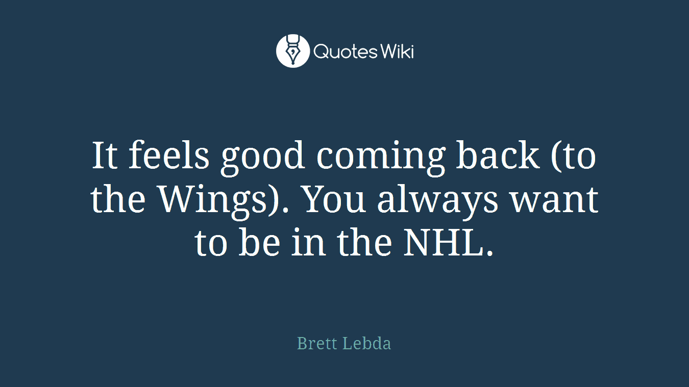 It feels good coming back (to the Wings). You always want to be in the NHL.