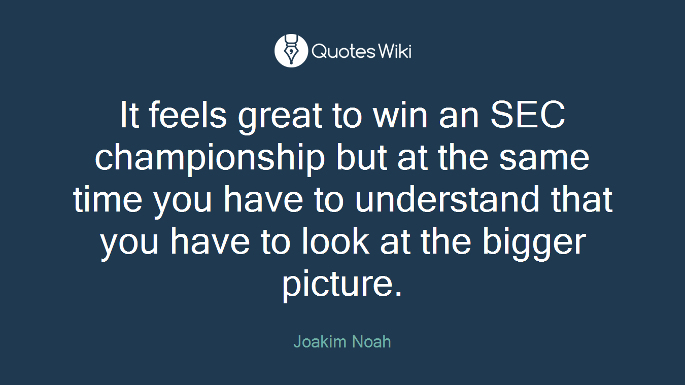 It feels great to win an SEC championship but at the same time you have to understand that you have to look at the bigger picture.
