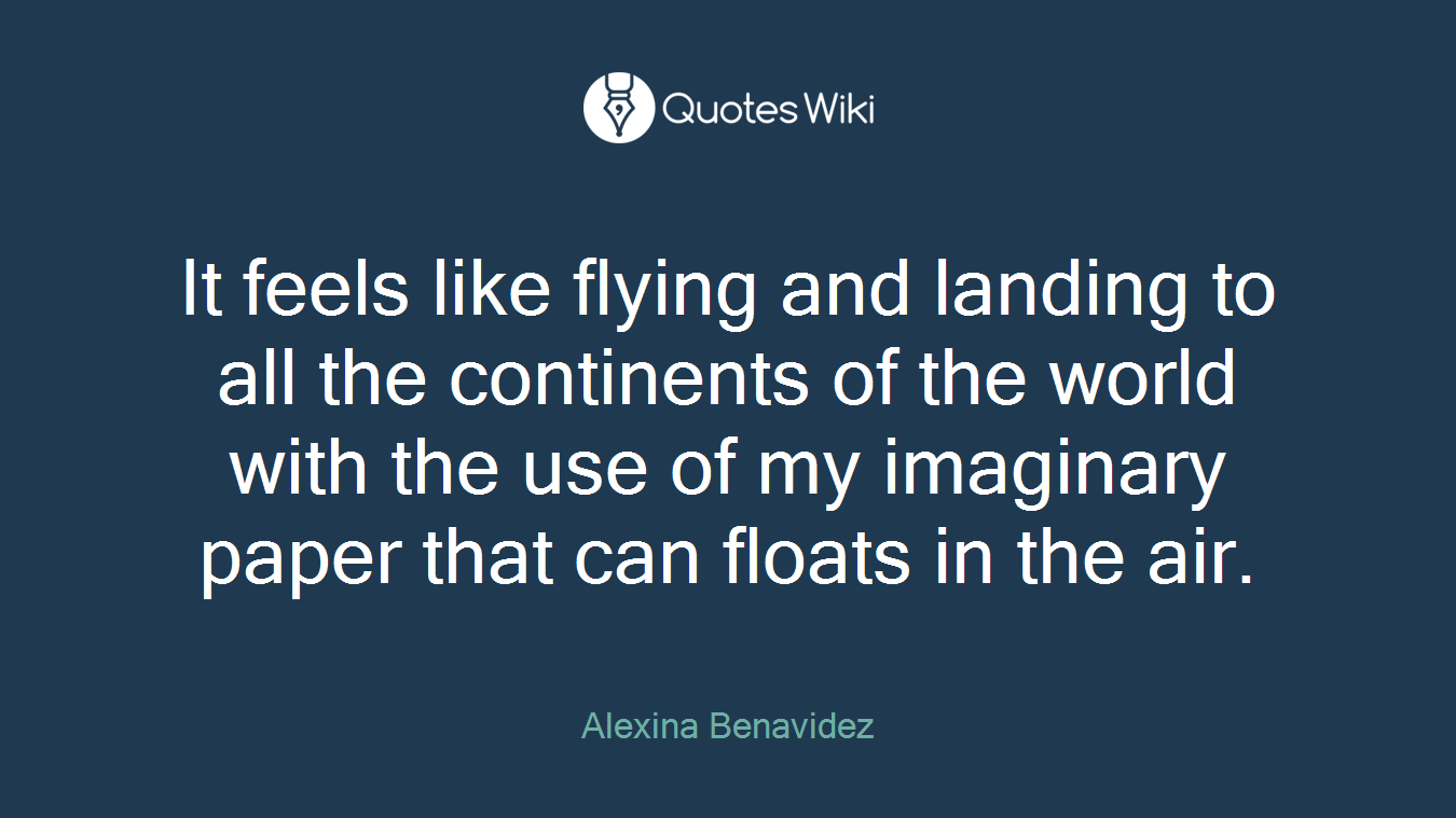 It feels like flying and landing to all the continents of the world with the use of my imaginary paper that can floats in the air.