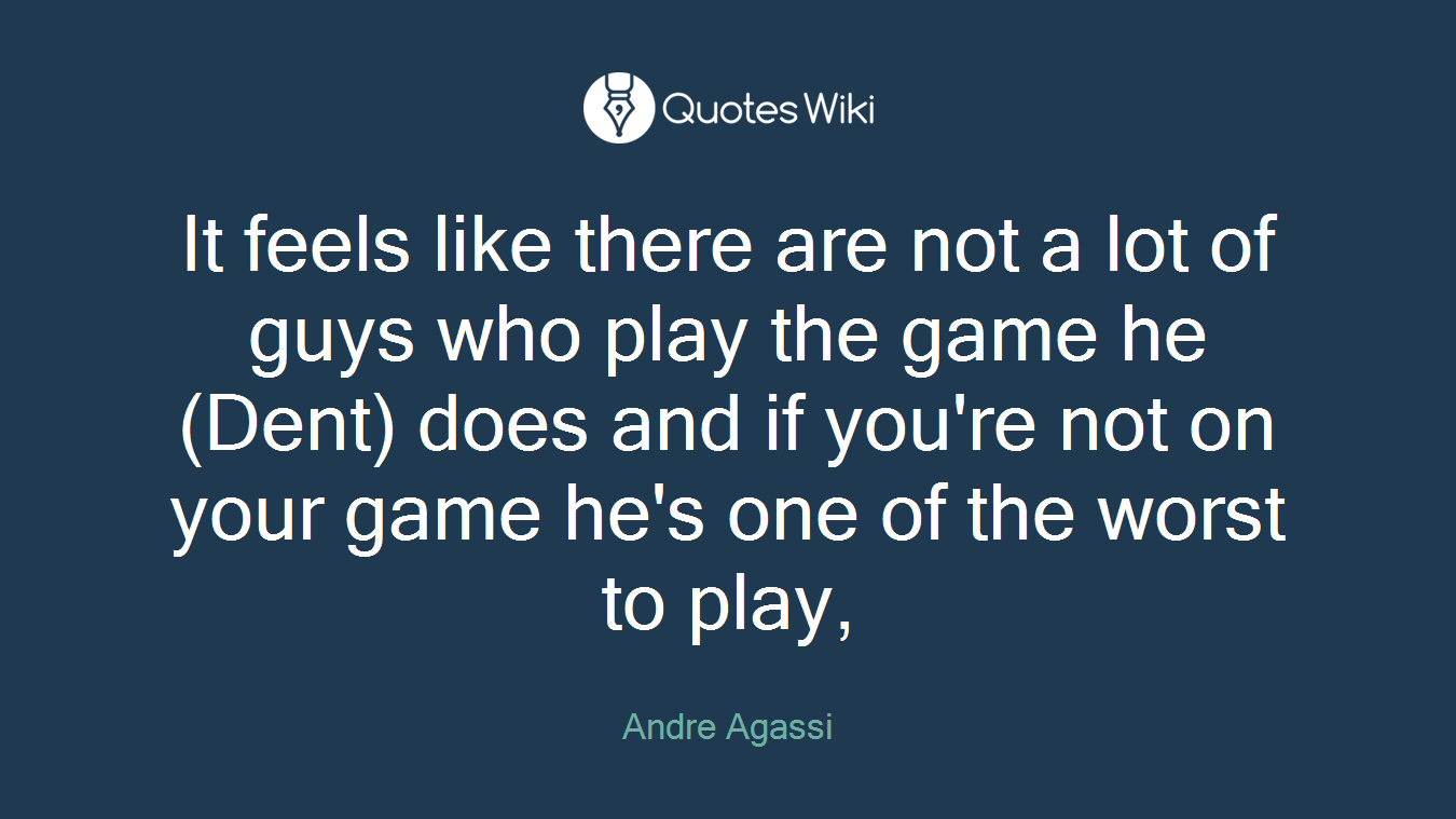 It feels like there are not a lot of guys who play the game he (Dent) does and if you're not on your game he's one of the worst to play,
