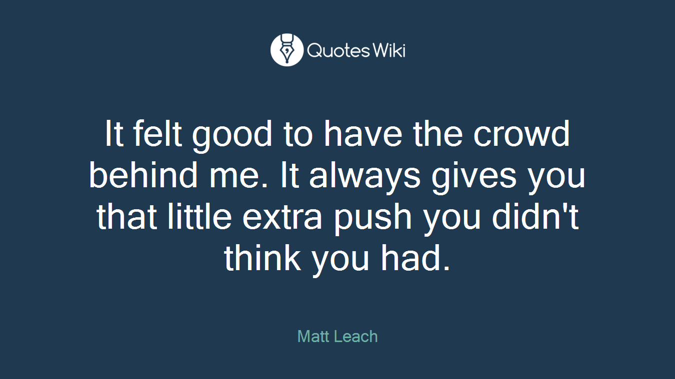 It felt good to have the crowd behind me. It always gives you that little extra push you didn't think you had.