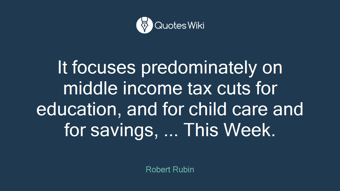 It focuses predominately on middle income tax cuts for education, and for child care and for savings, ... This Week.