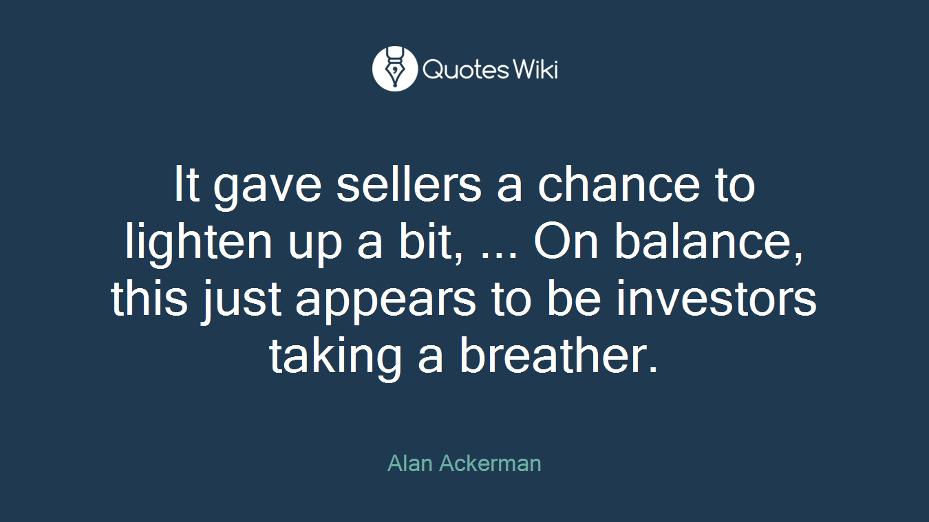 It gave sellers a chance to lighten up a bit, ... On balance, this just appears to be investors taking a breather.