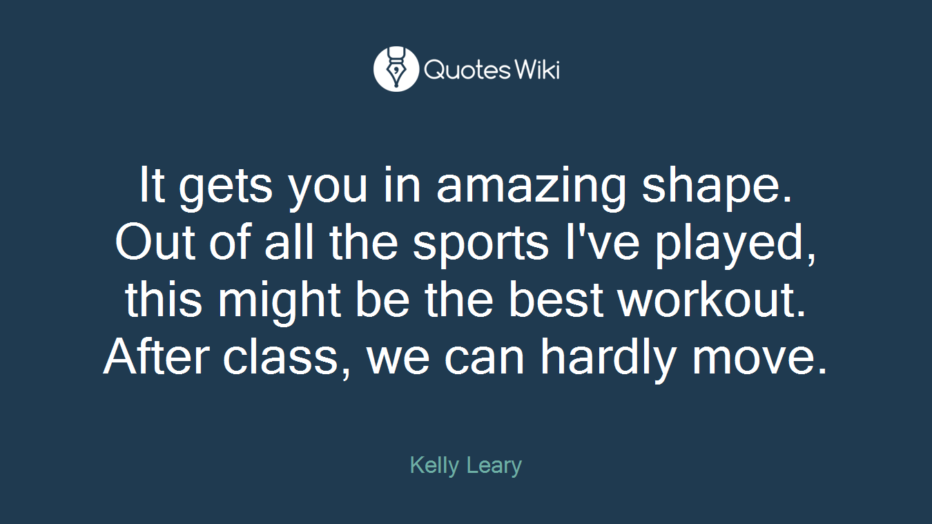 It gets you in amazing shape. Out of all the sports I've played, this might be the best workout. After class, we can hardly move.
