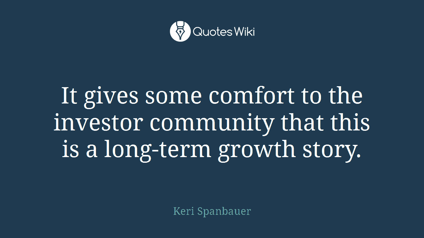 It gives some comfort to the investor community that this is a long-term growth story.