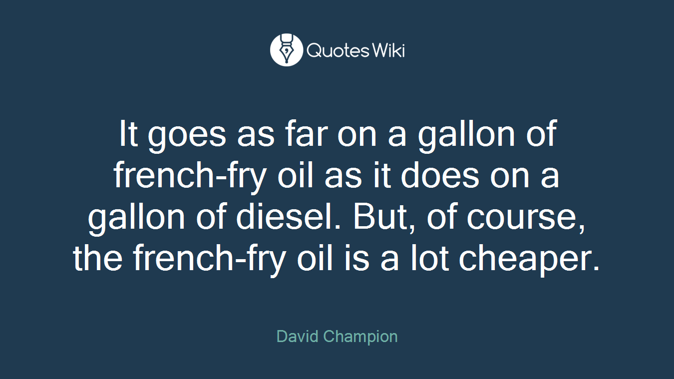 It goes as far on a gallon of french-fry oil as it does on a gallon of diesel. But, of course, the french-fry oil is a lot cheaper.