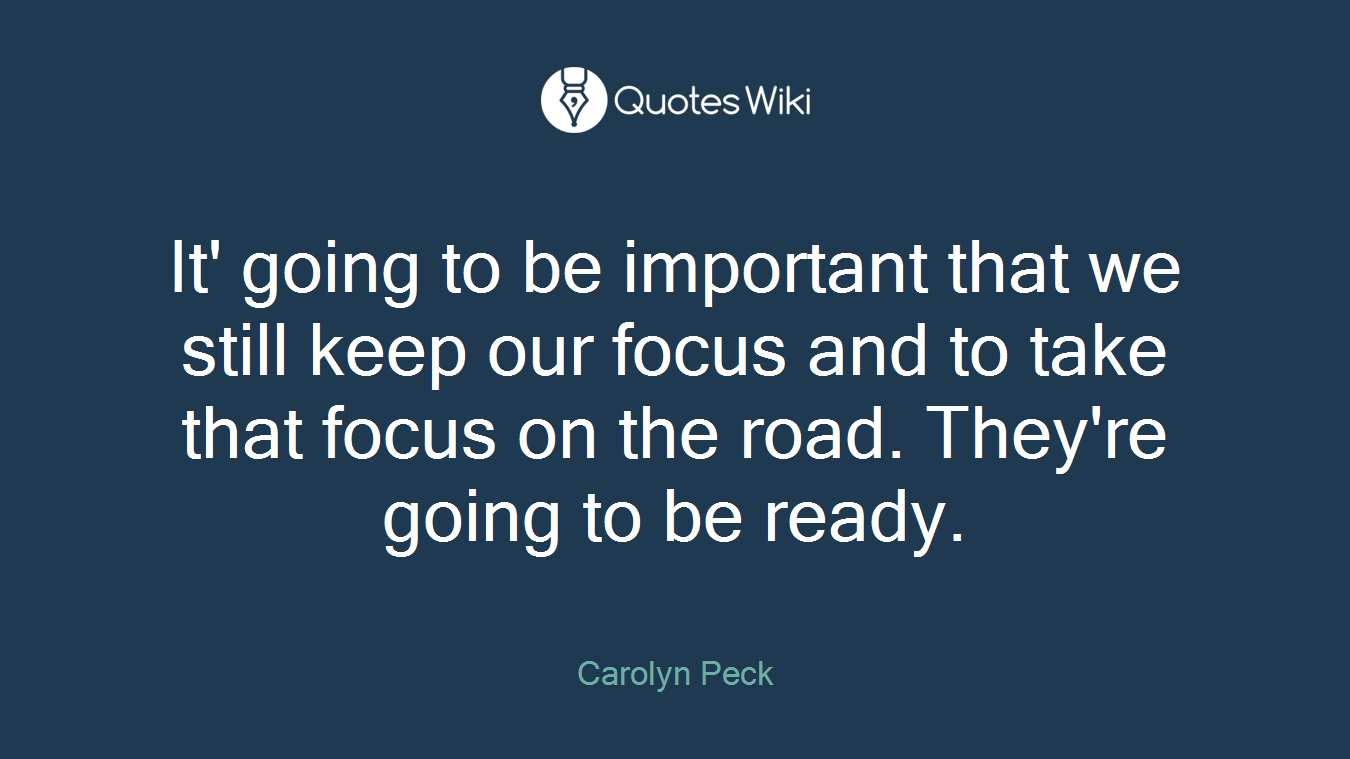 It' going to be important that we still keep our focus and to take that focus on the road. They're going to be ready.