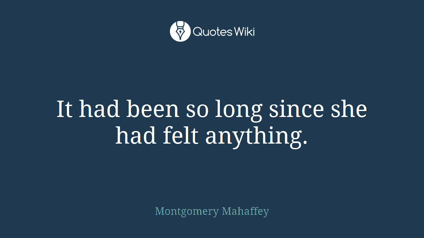 It had been so long since she had felt anything.