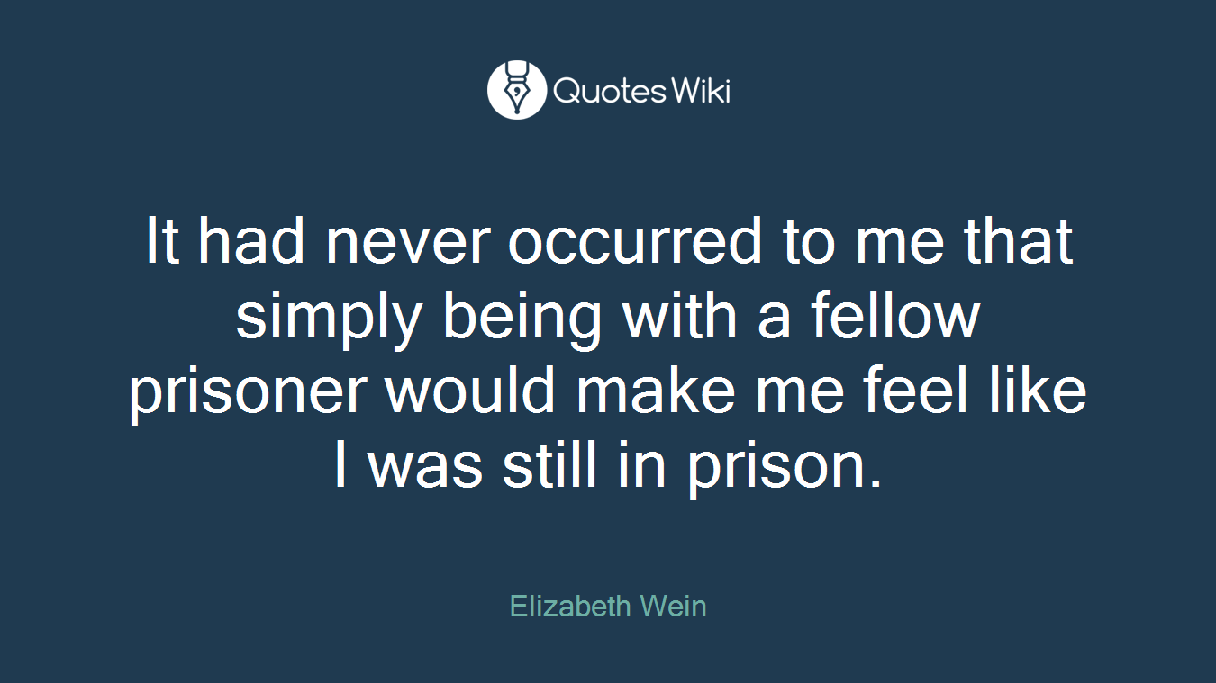 It had never occurred to me that simply being with a fellow prisoner would make me feel like I was still in prison.