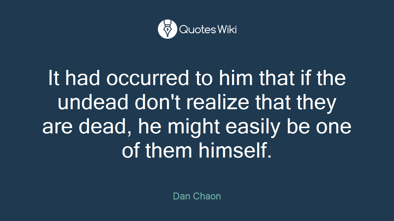 It had occurred to him that if the undead don't realize that they are dead, he might easily be one of them himself.