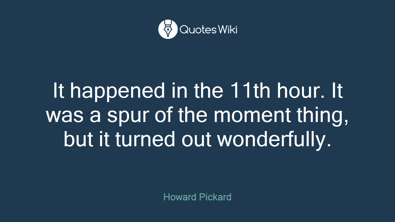 It happened in the 11th hour. It was a spur of the moment thing, but it turned out wonderfully.