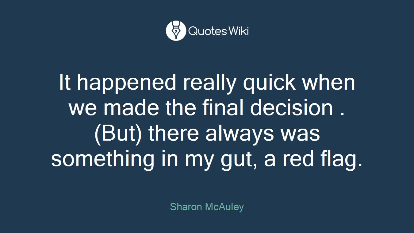 It happened really quick when we made the final decision . (But) there always was something in my gut, a red flag.