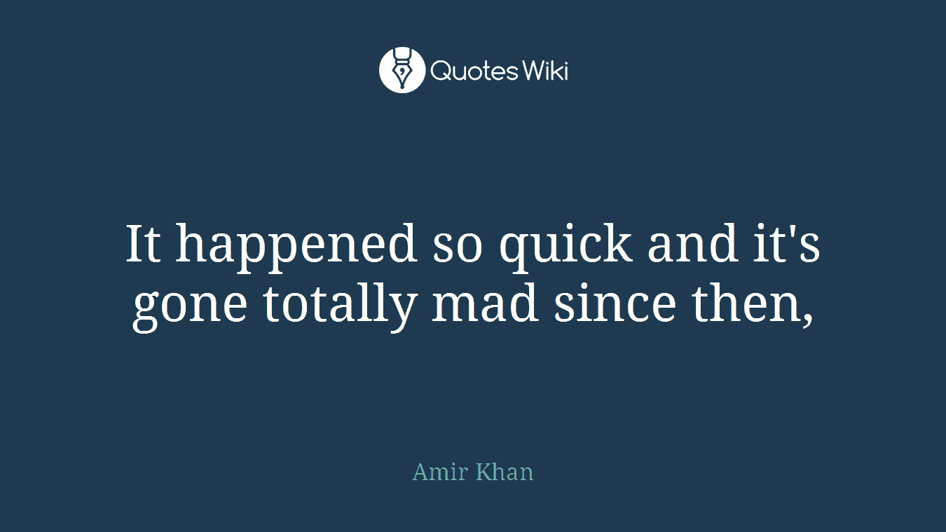 It happened so quick and it's gone totally mad since then,
