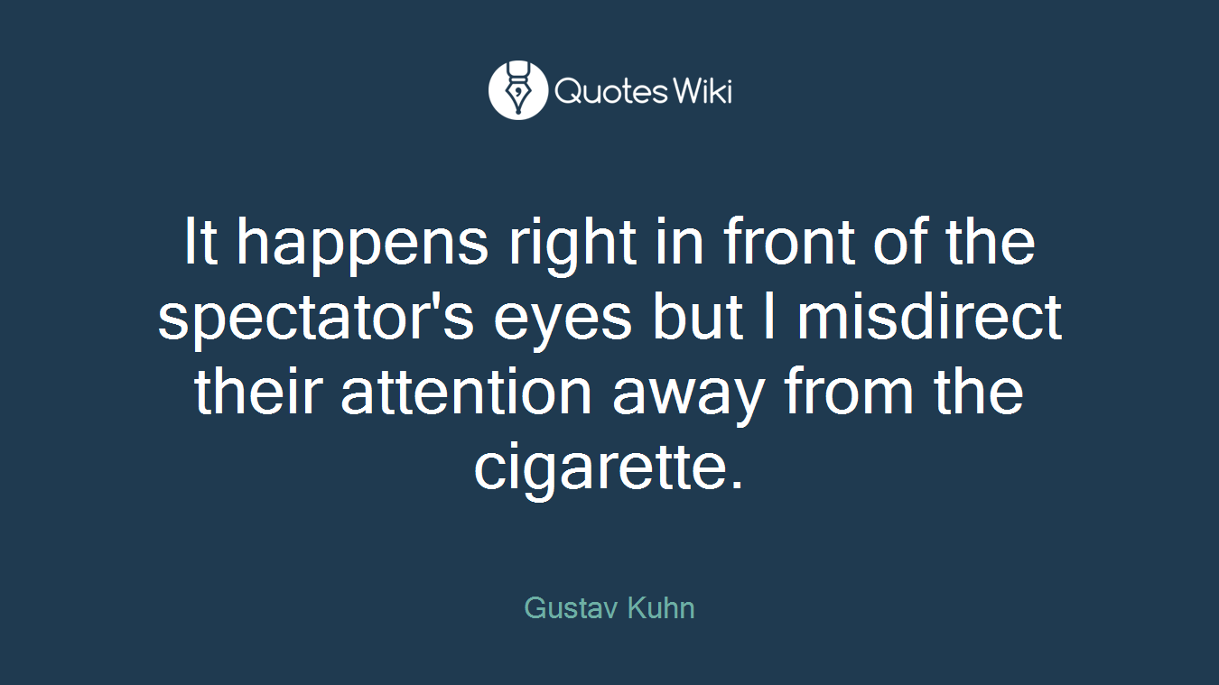 It happens right in front of the spectator's eyes but I misdirect their attention away from the cigarette.