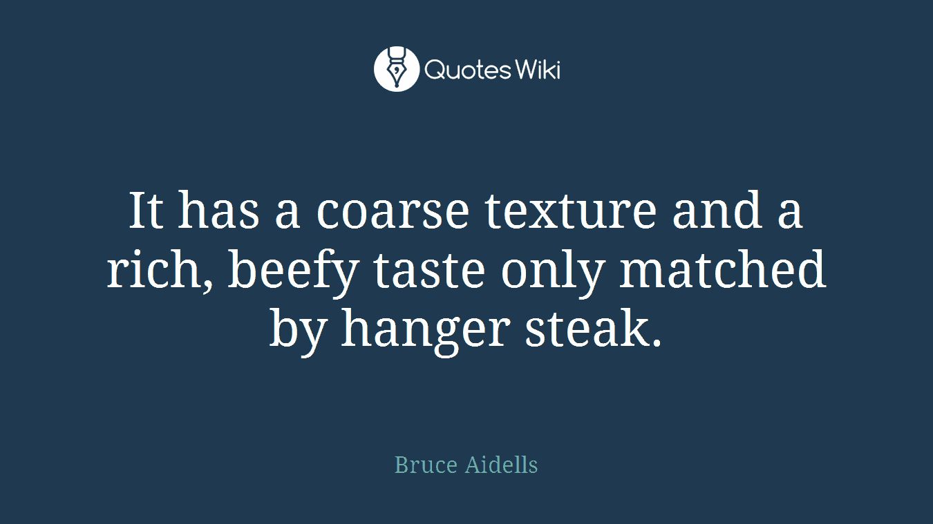 It has a coarse texture and a rich, beefy taste only matched by hanger steak.