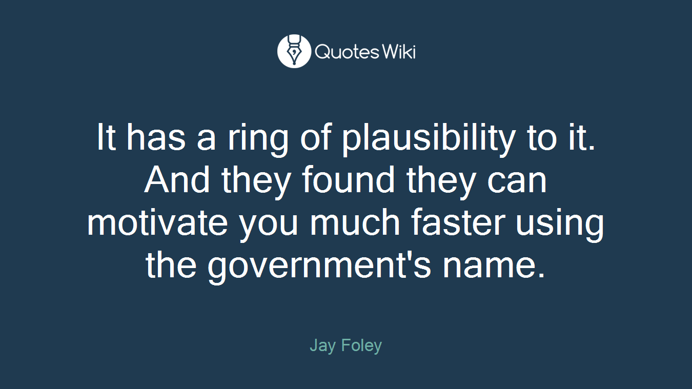 It has a ring of plausibility to it. And they found they can motivate you much faster using the government's name.