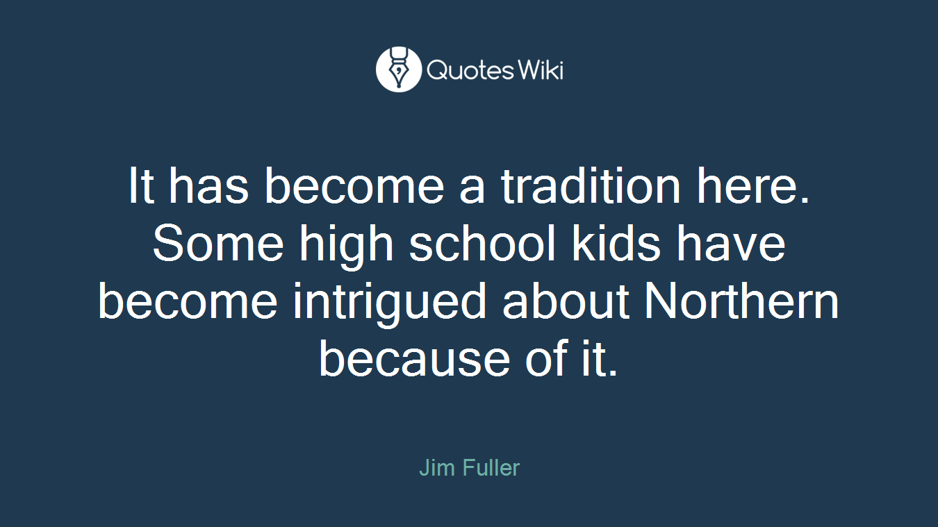 It has become a tradition here. Some high school kids have become intrigued about Northern because of it.