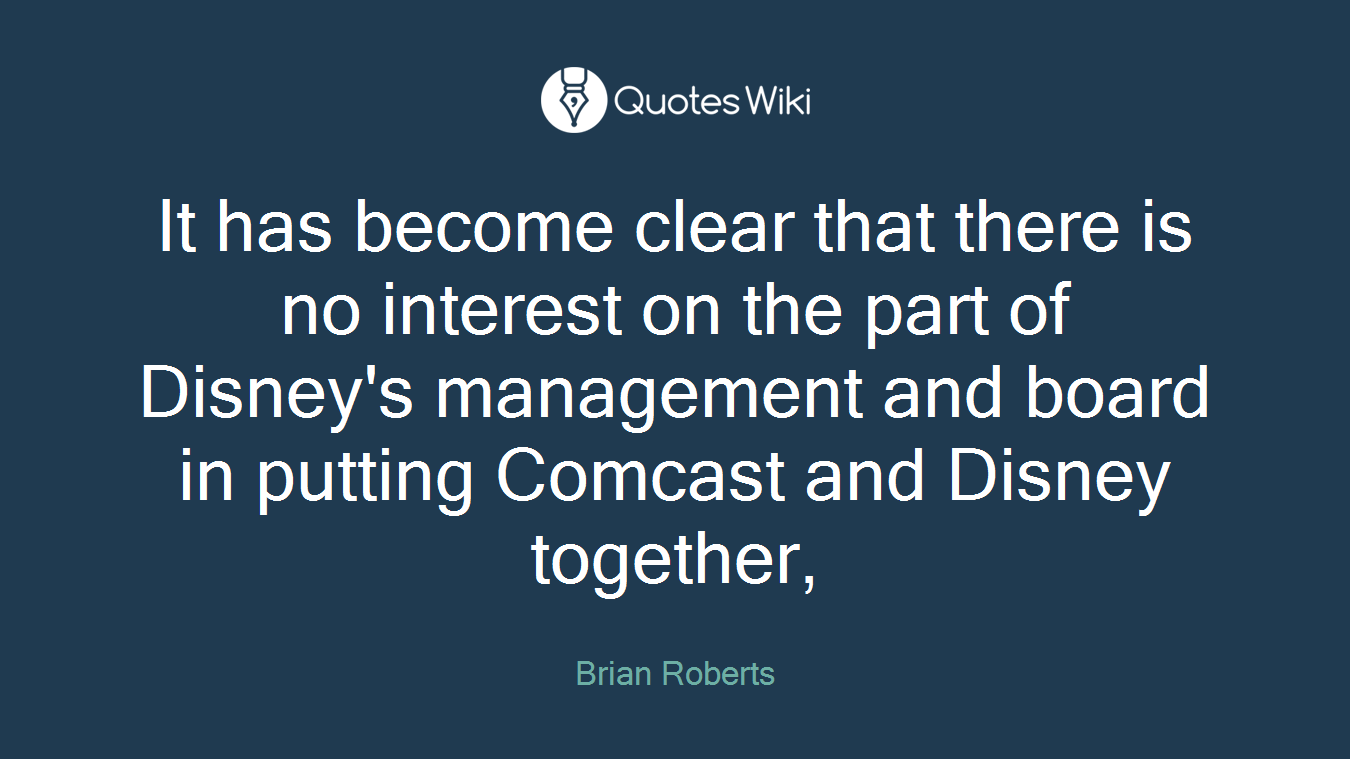 It has become clear that there is no interest on the part of Disney's management and board in putting Comcast and Disney together,