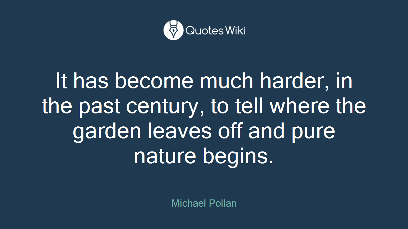 It has become much harder, in the past century, to tell where the garden leaves off and pure nature begins.