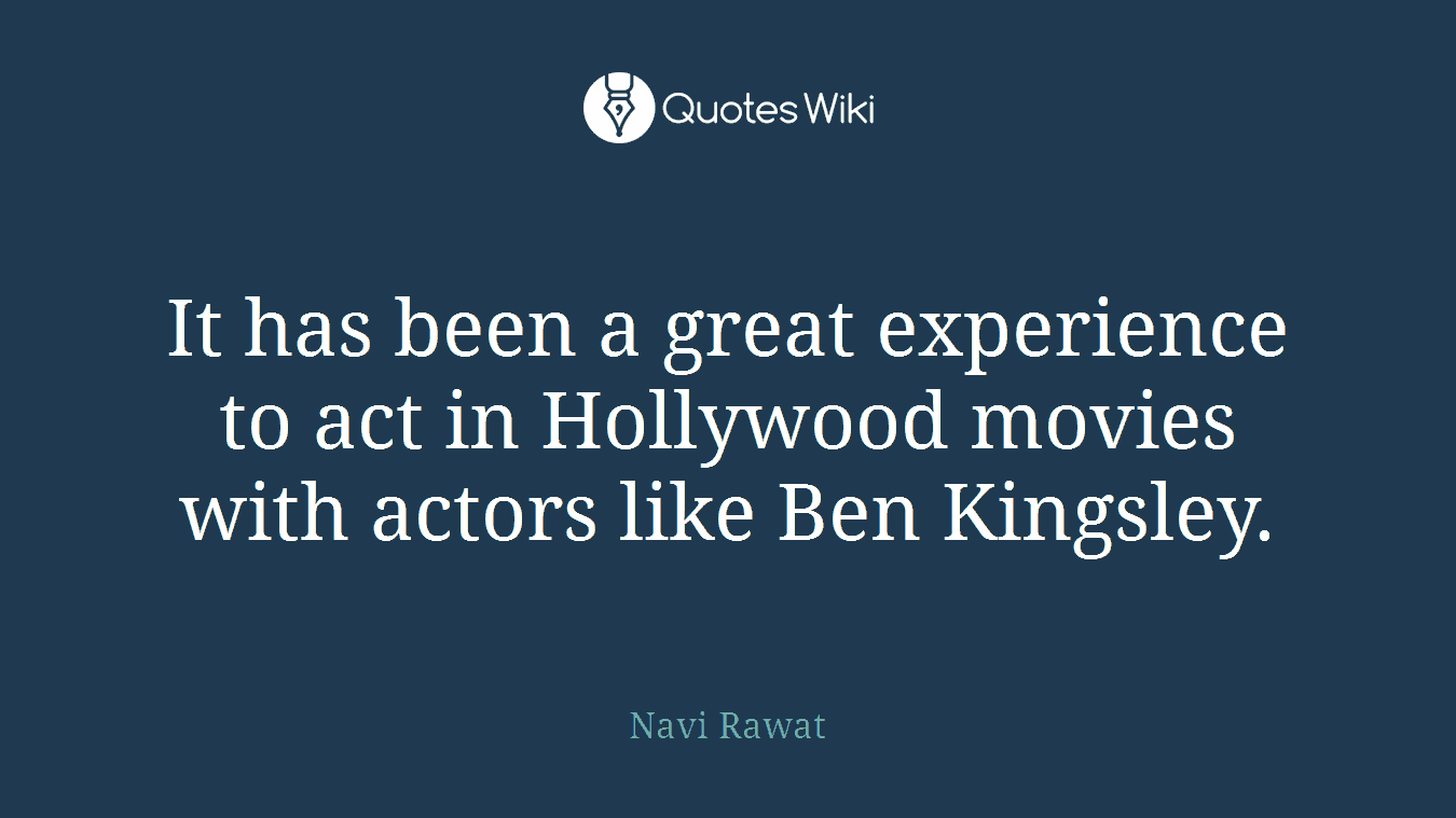 It has been a great experience to act in Hollywood movies with actors like Ben Kingsley.