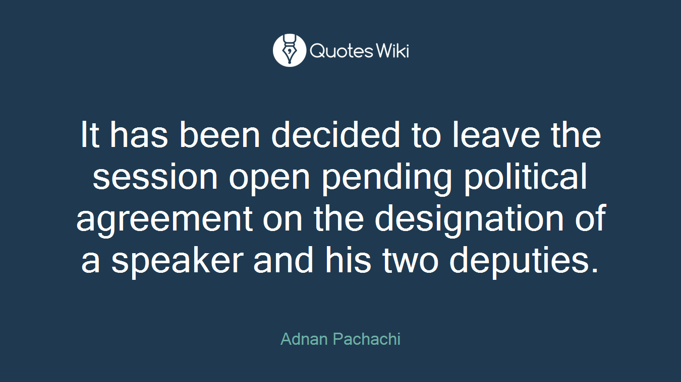 It has been decided to leave the session open pending political agreement on the designation of a speaker and his two deputies.