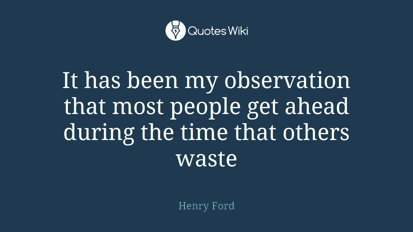 It has been my observation that most people get ahead during the time that others waste