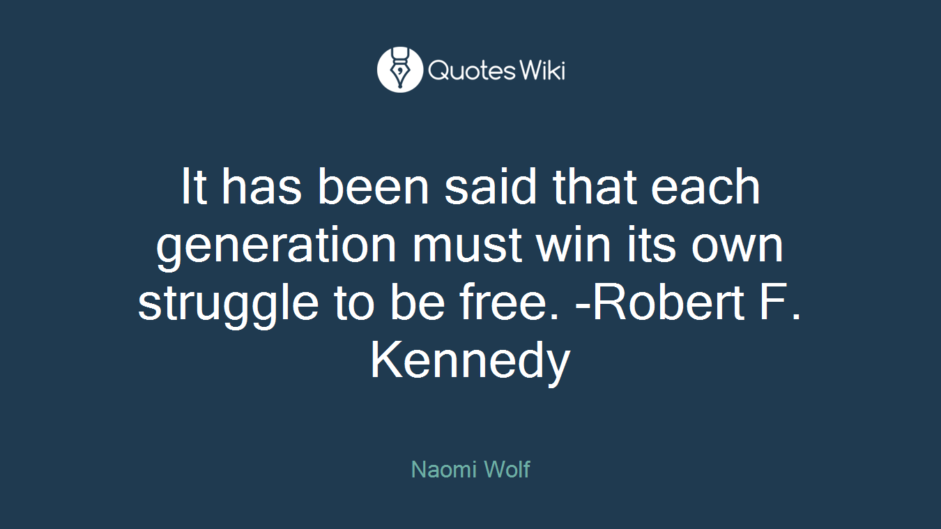 It has been said that each generation must win its own struggle to be free. -Robert F. Kennedy