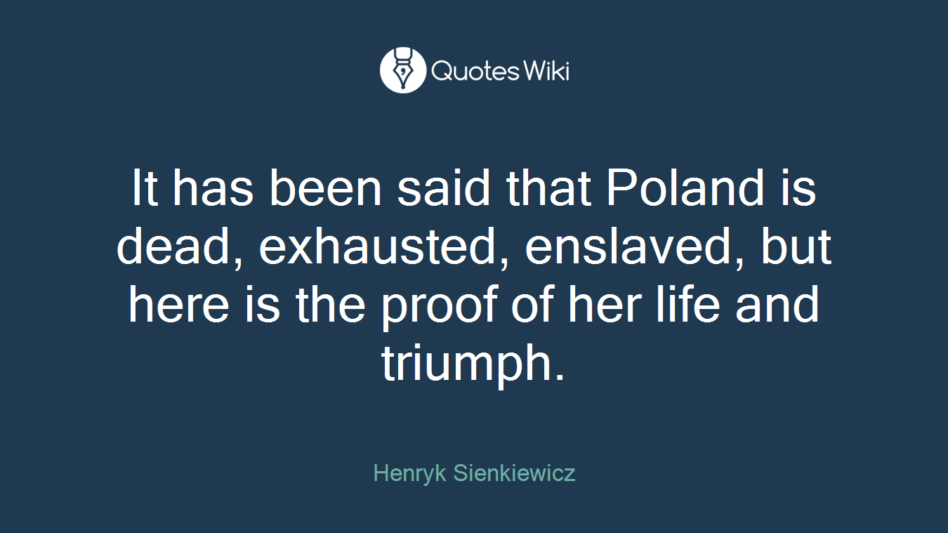 It has been said that Poland is dead, exhausted, enslaved, but here is the proof of her life and triumph.