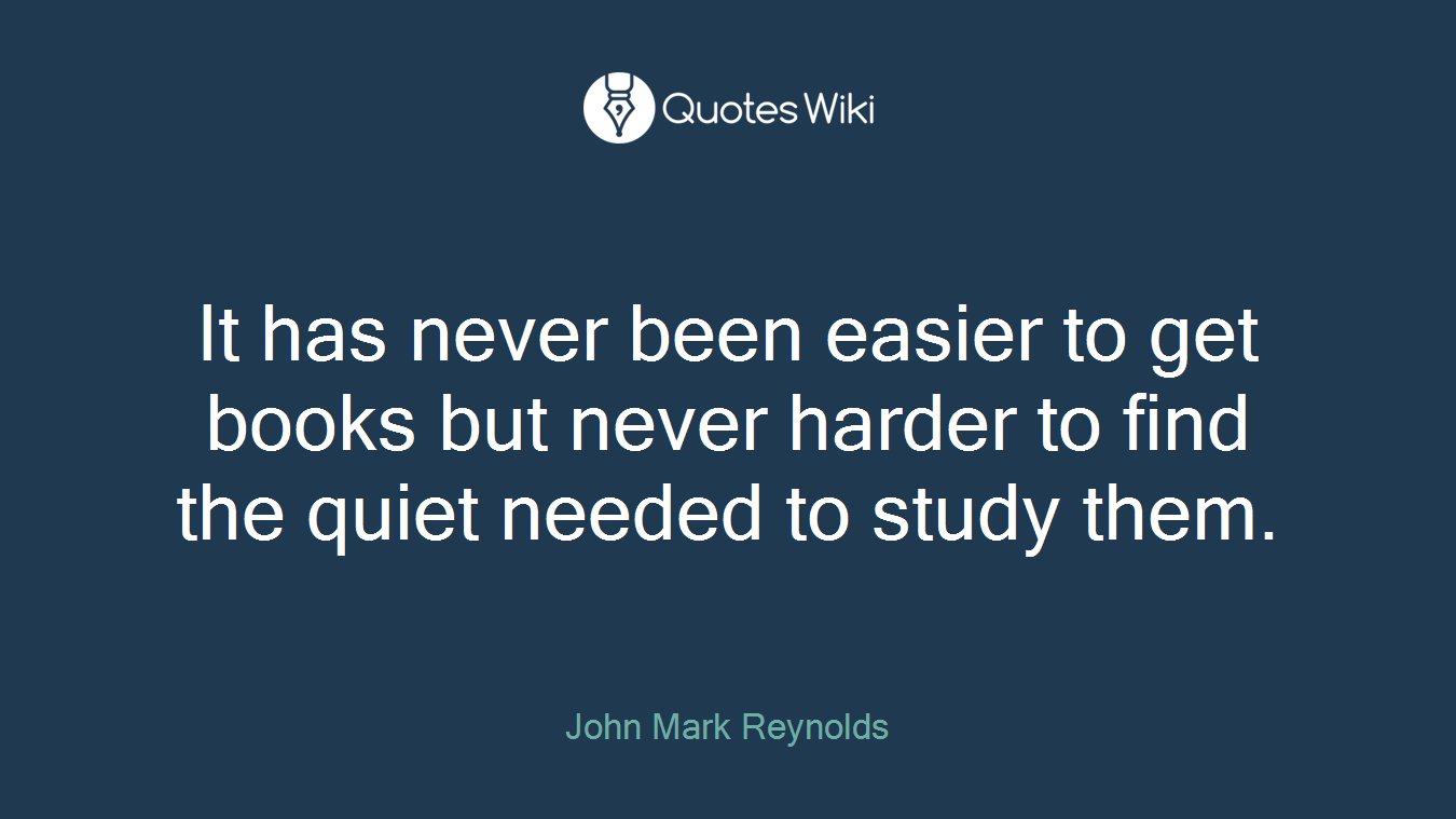 It has never been easier to get books but never harder to find the quiet needed to study them.