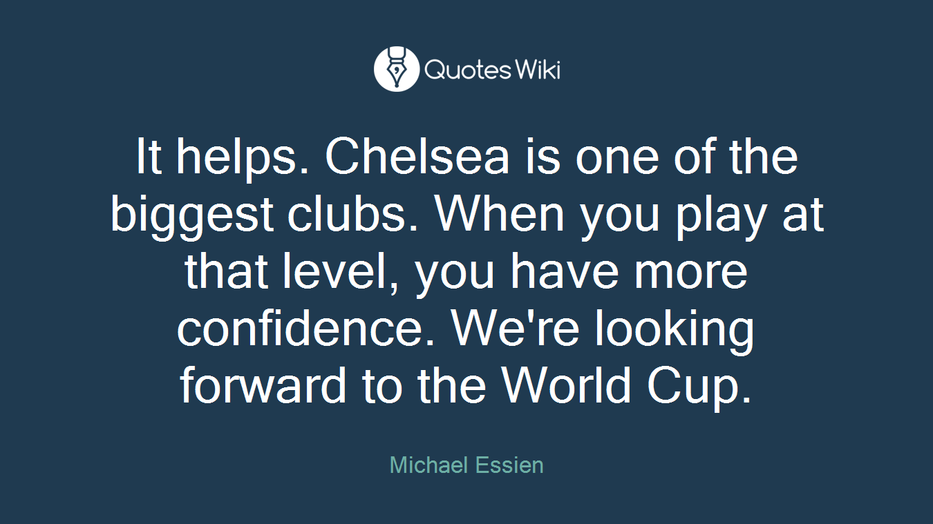 It helps. Chelsea is one of the biggest clubs. When you play at that level, you have more confidence. We're looking forward to the World Cup.