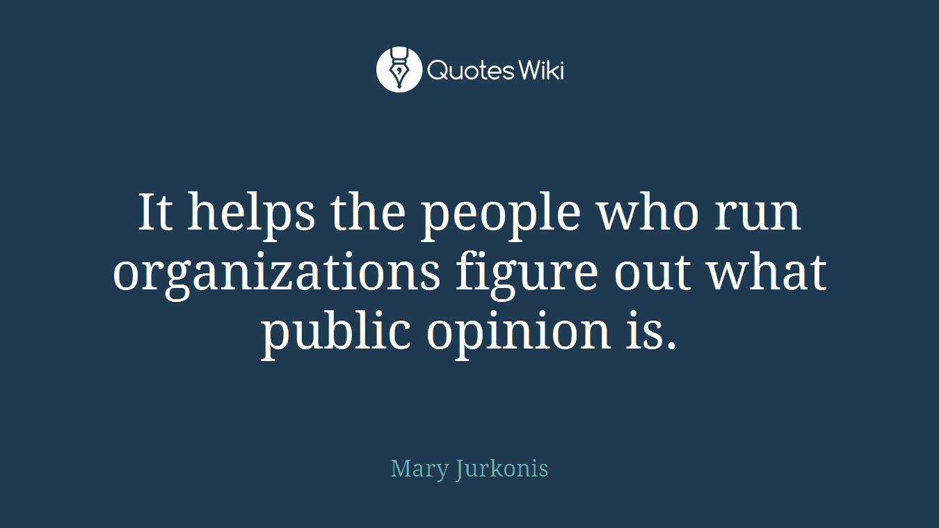It helps the people who run organizations figure out what public opinion is.