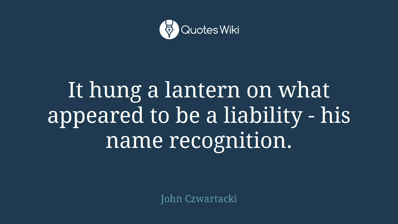 It hung a lantern on what appeared to be a liability - his name recognition.