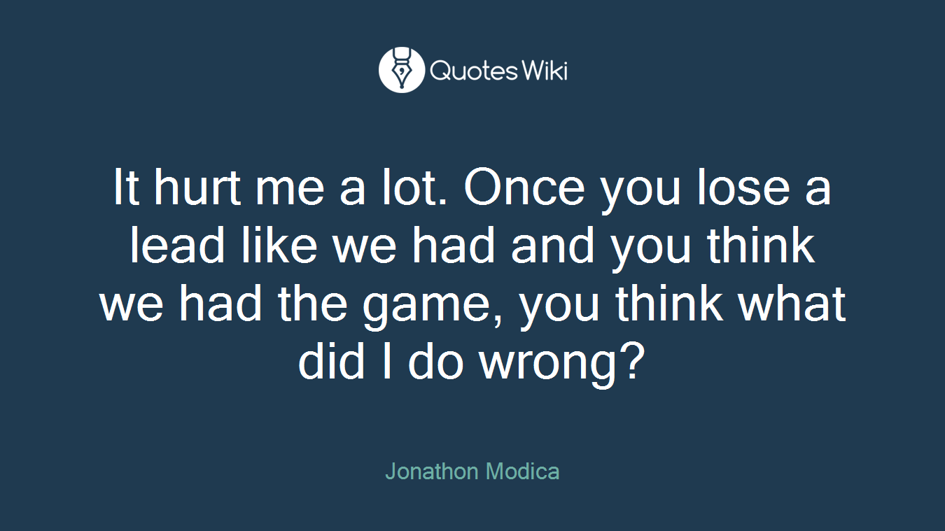 It hurt me a lot. Once you lose a lead like we had and you think we had the game, you think what did I do wrong?