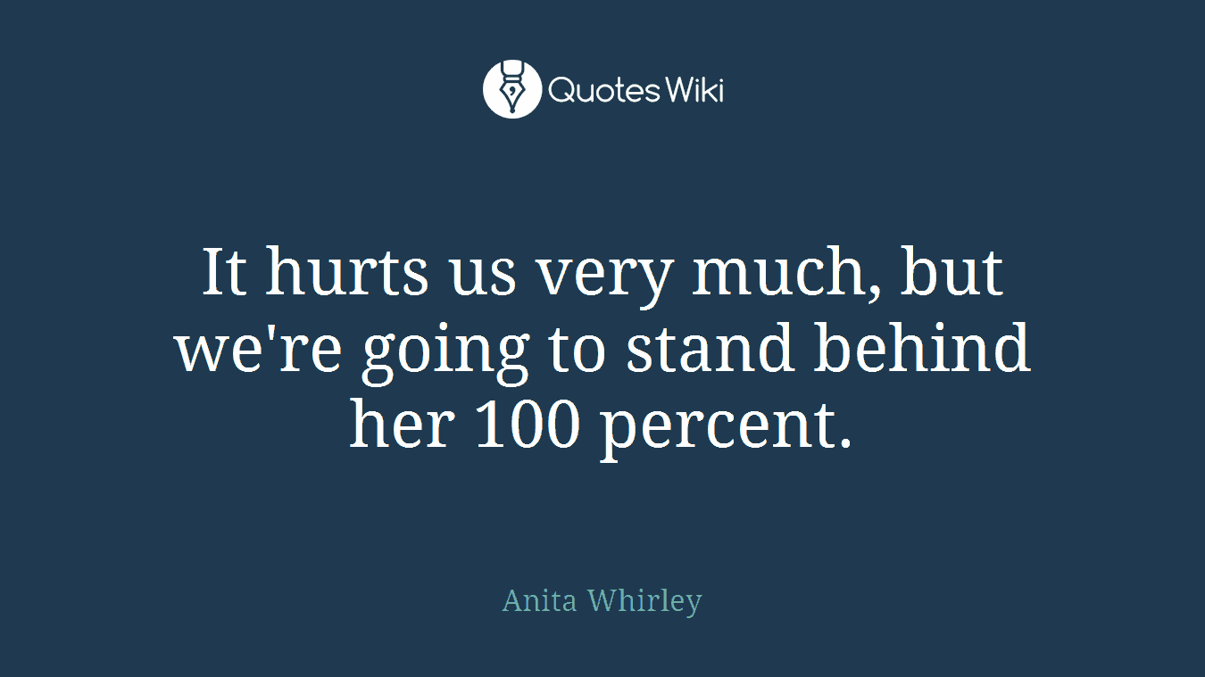 It hurts us very much, but we're going to stand behind her 100 percent.