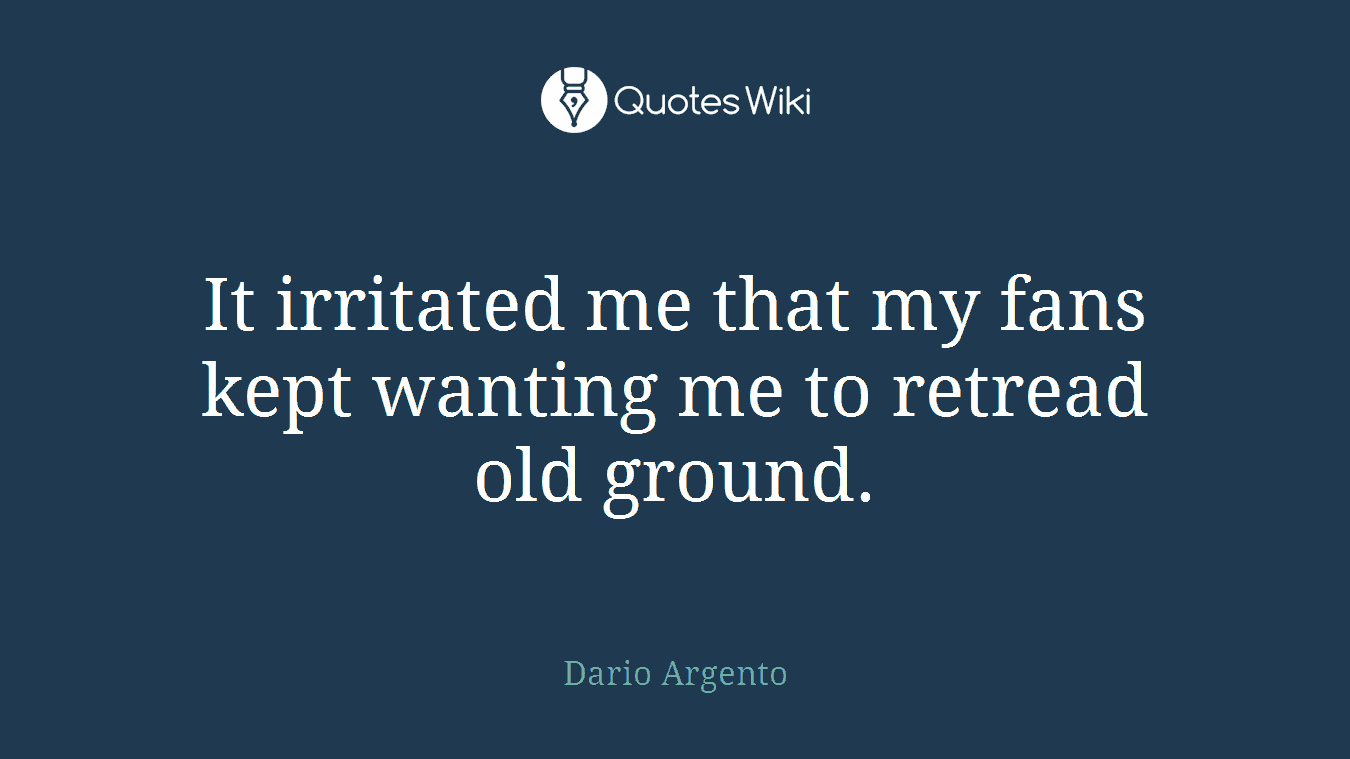 It irritated me that my fans kept wanting me to retread old ground.