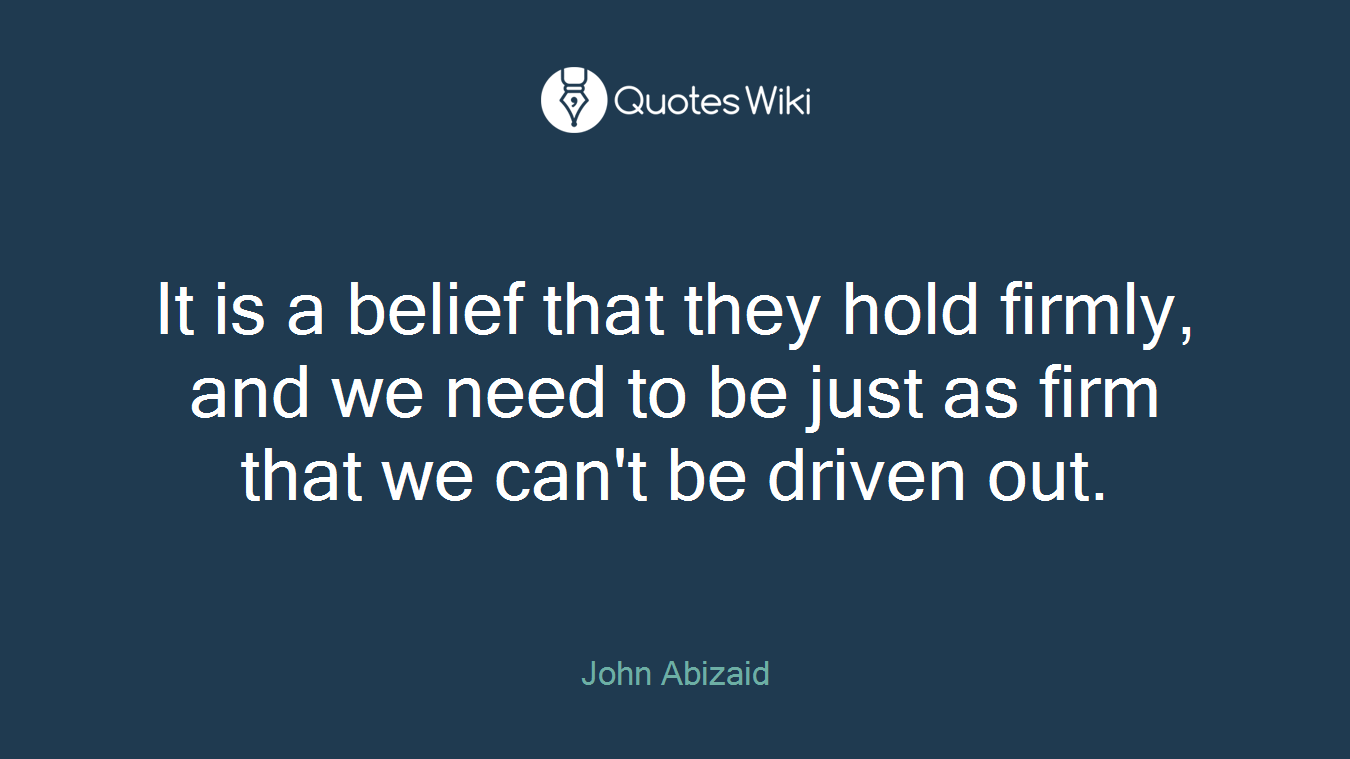 It is a belief that they hold firmly, and we need to be just as firm that we can't be driven out.