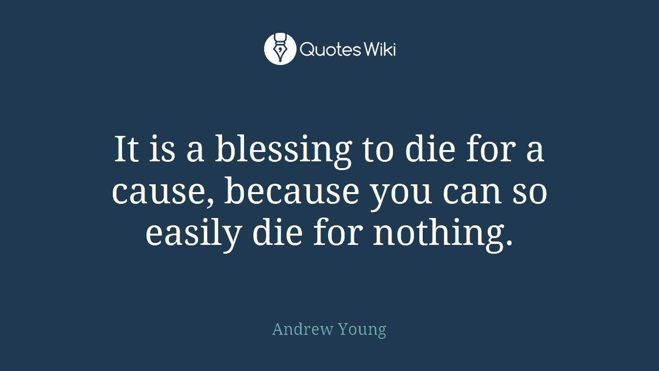 It is a blessing to die for a cause, because you can so easily die for nothing.