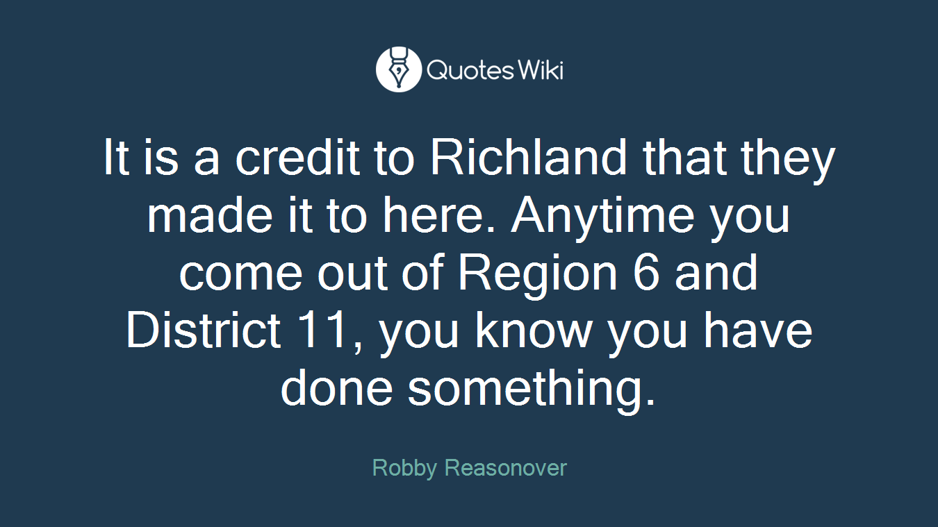 It is a credit to Richland that they made it to here. Anytime you come out of Region 6 and District 11, you know you have done something.