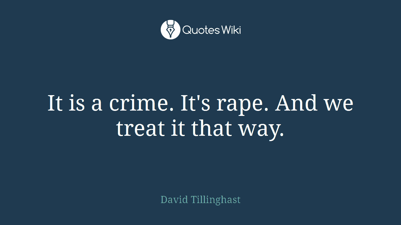 It is a crime. It's rape. And we treat it that way.