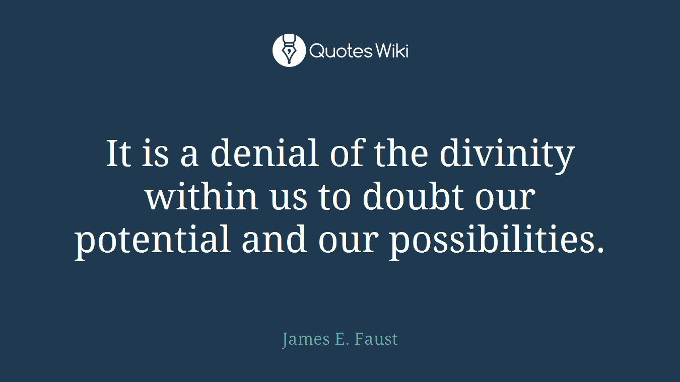 It is a denial of the divinity within us to doubt our potential and our possibilities.