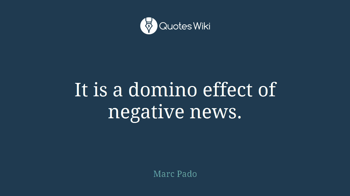 It is a domino effect of negative news.
