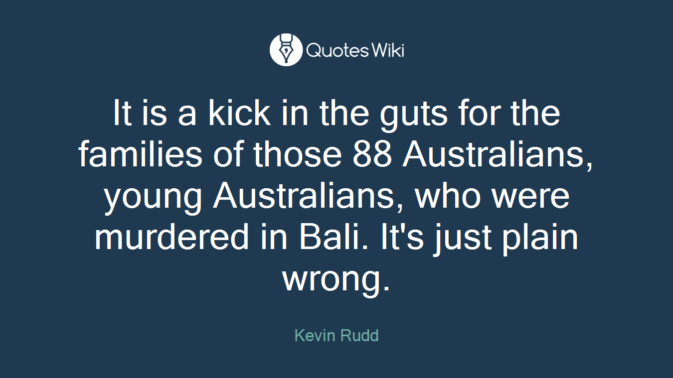 It is a kick in the guts for the families of those 88 Australians, young Australians, who were murdered in Bali. It's just plain wrong.