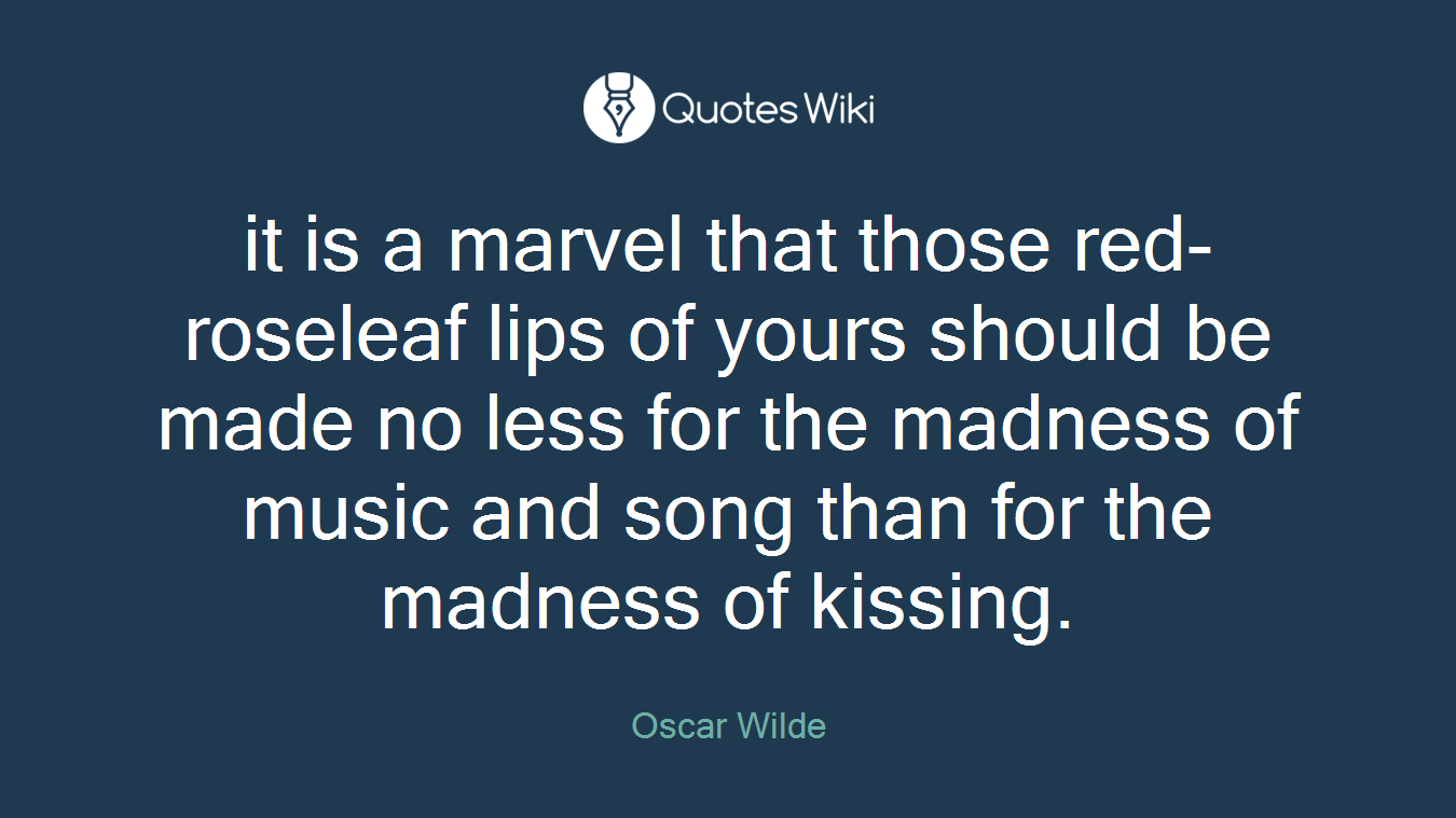 it is a marvel that those red-roseleaf lips of yours should be made no less for the madness of music and song than for the madness of kissing.
