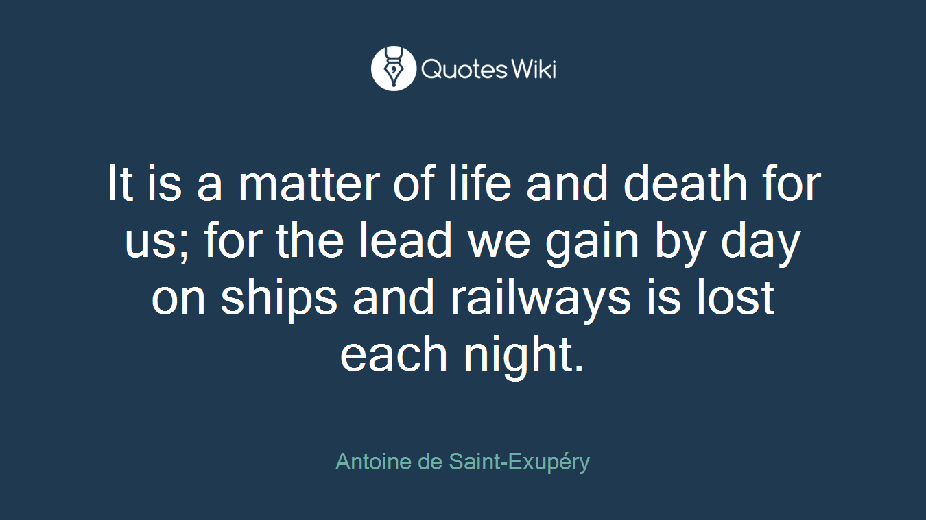 It is a matter of life and death for us; for the lead we gain by day on ships and railways is lost each night.