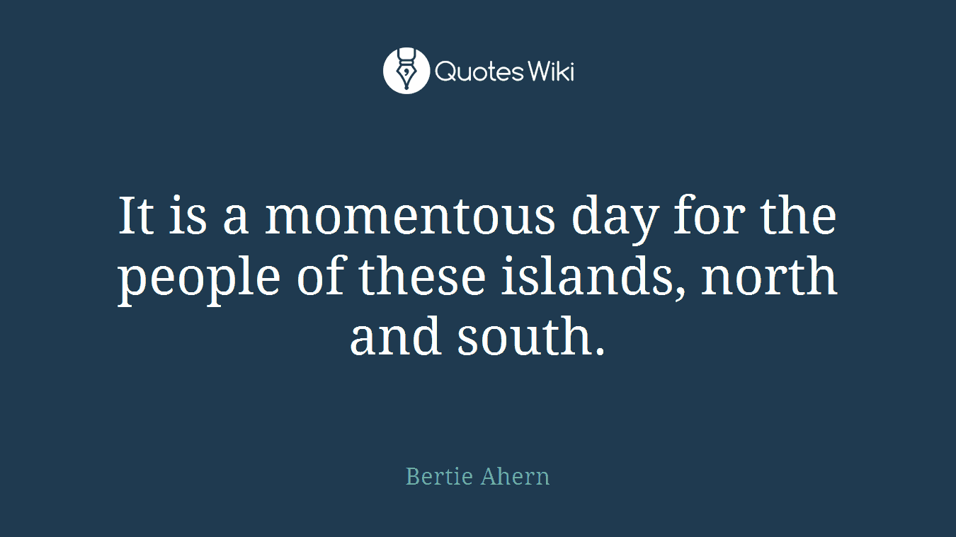 It is a momentous day for the people of these islands, north and south.