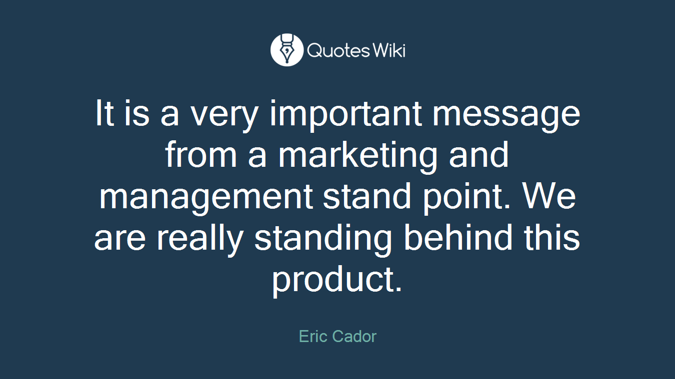 It is a very important message from a marketing and management stand point. We are really standing behind this product.